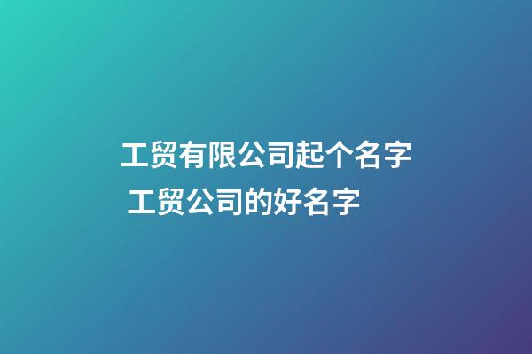 工贸有限公司起个名字 工贸公司的好名字-第1张-公司起名-玄机派